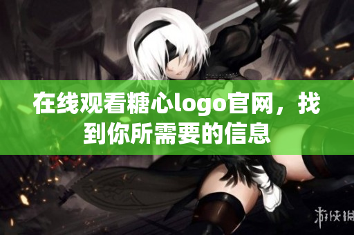 在线观看糖心logo官网，找到你所需要的信息