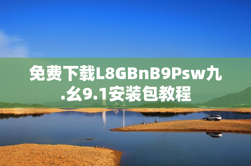 免费下载L8GBnB9Psw九.幺9.1安装包教程