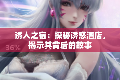 诱人之宿：探秘诱惑酒店，揭示其背后的故事