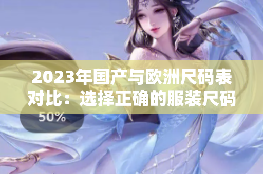 2023年国产与欧洲尺码表对比：选择正确的服装尺码