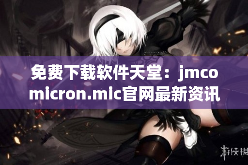 免费下载软件天堂：jmcomicron.mic官网最新资讯
