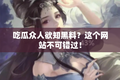 吃瓜众人欲知黑料？这个网站不可错过！