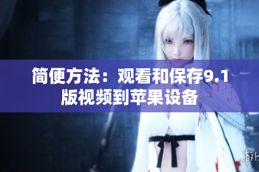 简便方法：观看和保存9.1版视频到苹果设备