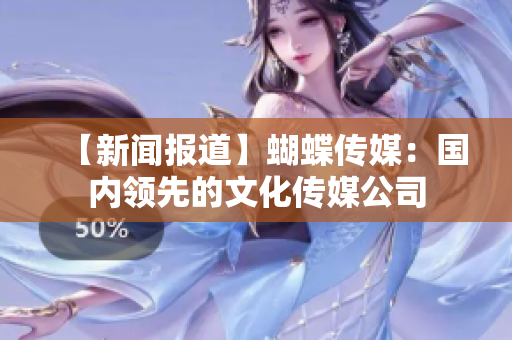 【新闻报道】蝴蝶传媒：国内领先的文化传媒公司