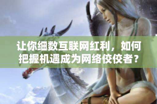让你细数互联网红利，如何把握机遇成为网络佼佼者？