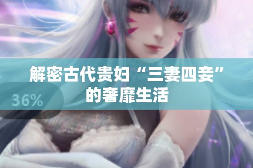 解密古代贵妇“三妻四妾”的奢靡生活