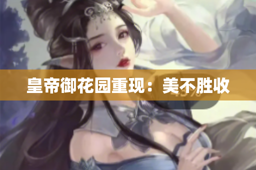 皇帝御花园重现：美不胜收