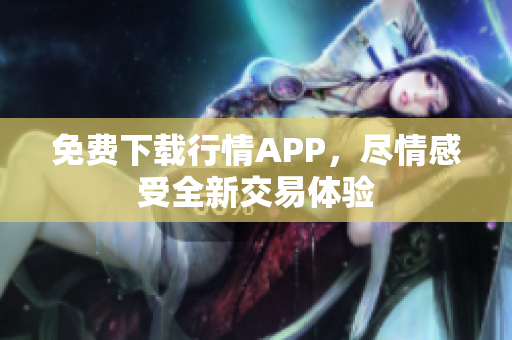 免费下载行情APP，尽情感受全新交易体验