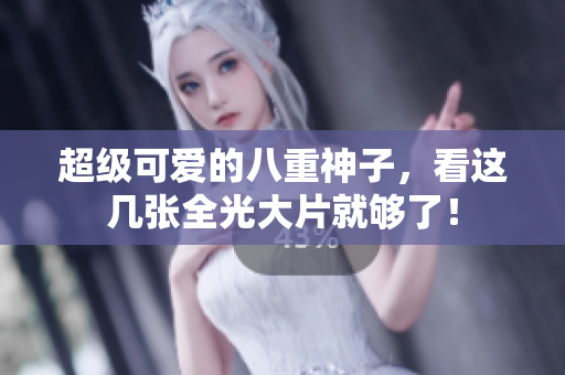 超级可爱的八重神子，看这几张全光大片就够了！