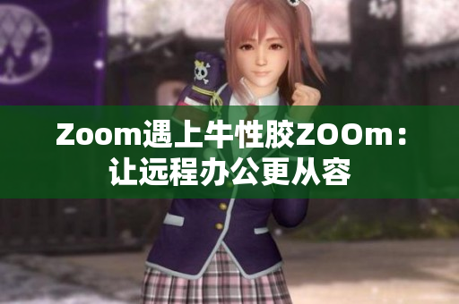Zoom遇上牛性胶ZOOm：让远程办公更从容