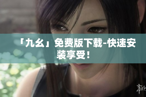 「九幺」免费版下载-快速安装享受！