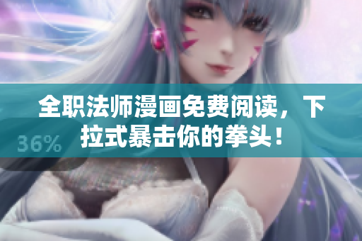 全职法师漫画免费阅读，下拉式暴击你的拳头！