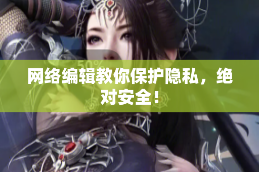 网络编辑教你保护隐私，绝对安全！