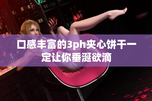 口感丰富的3ph夹心饼干一定让你垂涎欲滴