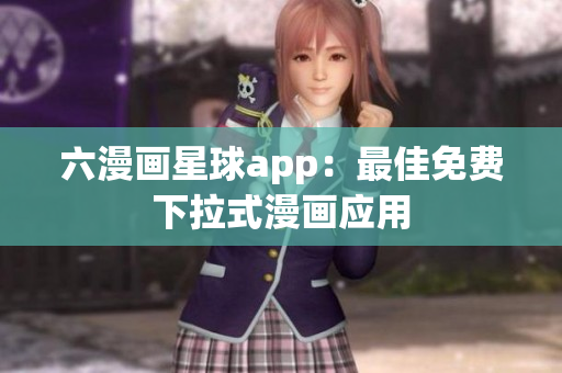 六漫画星球app：最佳免费下拉式漫画应用