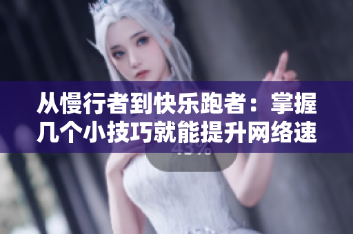 从慢行者到快乐跑者：掌握几个小技巧就能提升网络速度