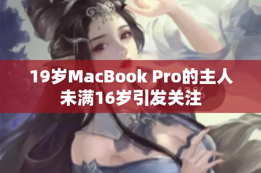 19岁MacBook Pro的主人未满16岁引发关注