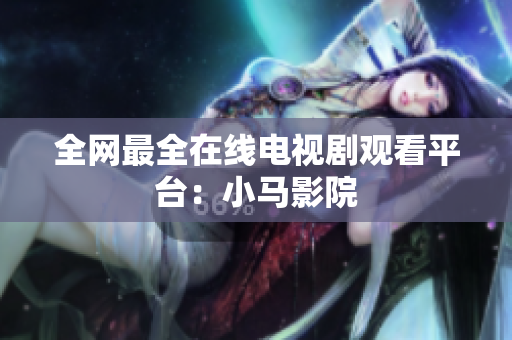 全网最全在线电视剧观看平台：小马影院