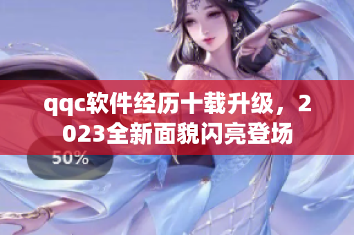 qqc软件经历十载升级，2023全新面貌闪亮登场