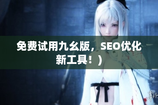 免费试用九幺版，SEO优化新工具！)