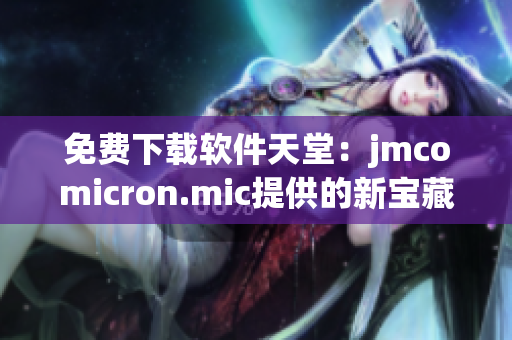 免费下载软件天堂：jmcomicron.mic提供的新宝藏