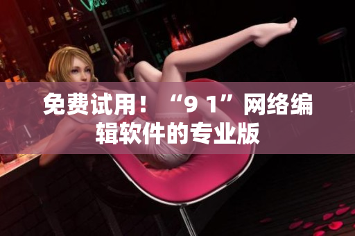 免费试用！“9 1”网络编辑软件的专业版