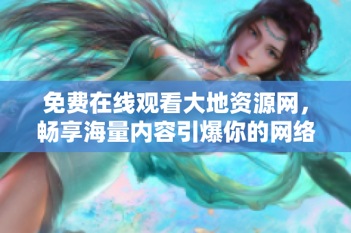 免费在线观看大地资源网，畅享海量内容引爆你的网络生活