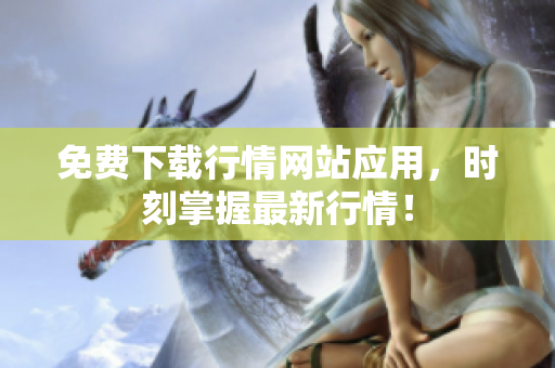 免费下载行情网站应用，时刻掌握最新行情！