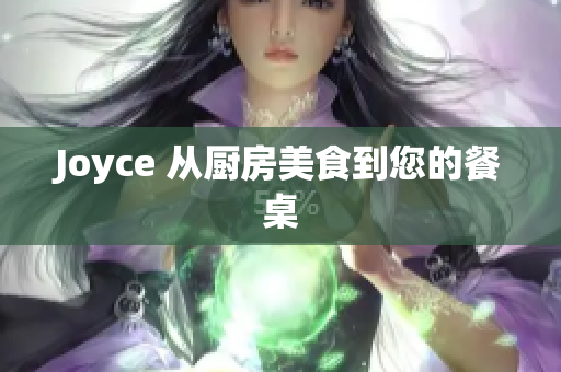 Joyce 从厨房美食到您的餐桌