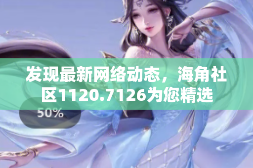 发现最新网络动态，海角社区1120.7126为您精选