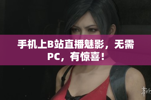 手机上B站直播魅影，无需PC，有惊喜！