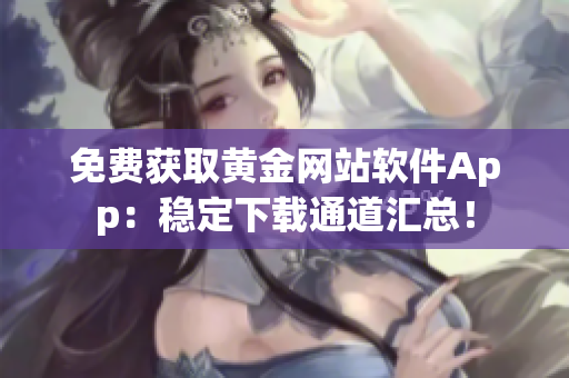 免费获取黄金网站软件App：稳定下载通道汇总！