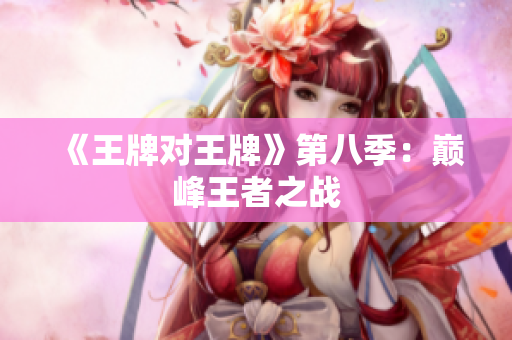 《王牌对王牌》第八季：巅峰王者之战