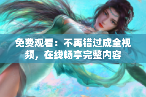 免费观看：不再错过成全视频，在线畅享完整内容