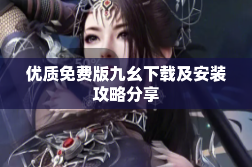 优质免费版九幺下载及安装攻略分享