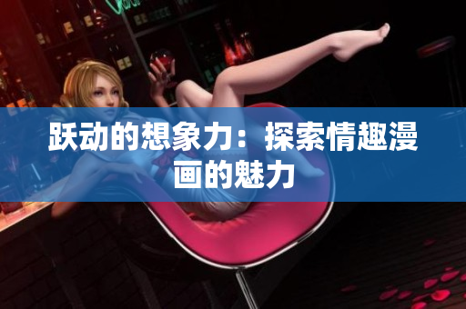 跃动的想象力：探索情趣漫画的魅力
