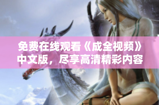 免费在线观看《成全视频》中文版，尽享高清精彩内容！