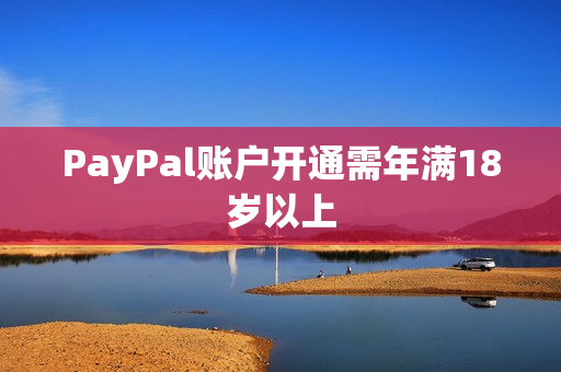 PayPal账户开通需年满18岁以上