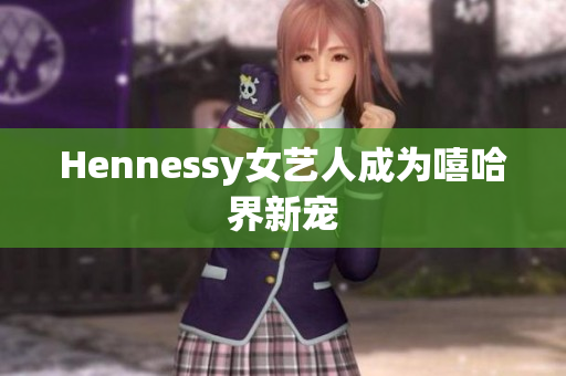Hennessy女艺人成为嘻哈界新宠