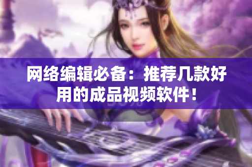 网络编辑必备：推荐几款好用的成品视频软件！