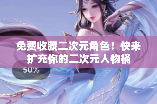 免费收藏二次元角色！快来扩充你的二次元人物桶