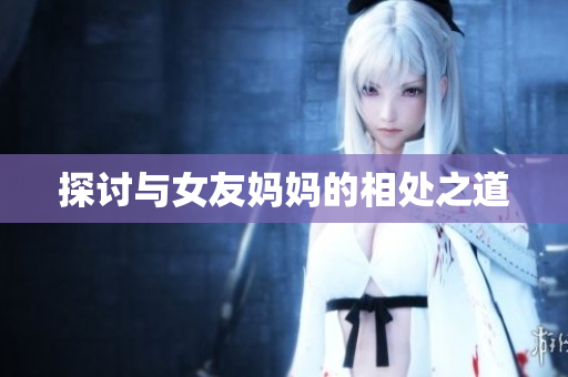 探讨与女友妈妈的相处之道