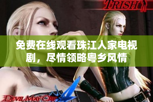 免费在线观看珠江人家电视剧，尽情领略粤乡风情