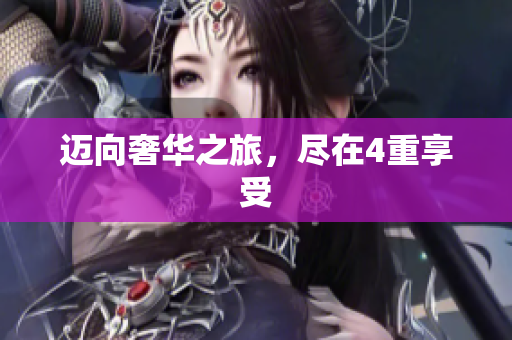迈向奢华之旅，尽在4重享受