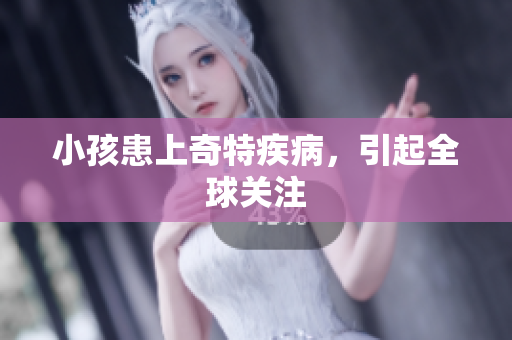 小孩患上奇特疾病，引起全球关注