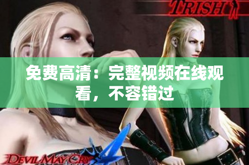 免费高清：完整视频在线观看，不容错过
