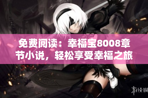 免费阅读：幸福宝8008章节小说，轻松享受幸福之旅