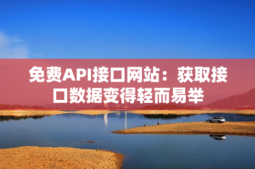 免费API接口网站：获取接口数据变得轻而易举