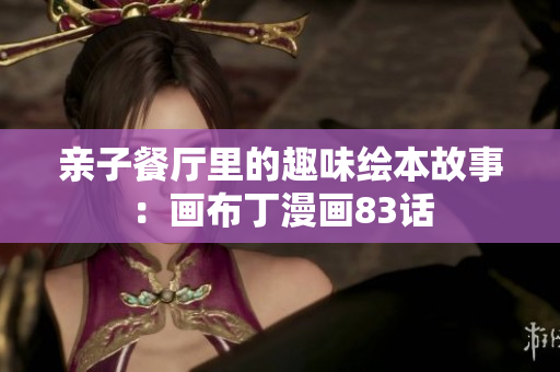 亲子餐厅里的趣味绘本故事：画布丁漫画83话
