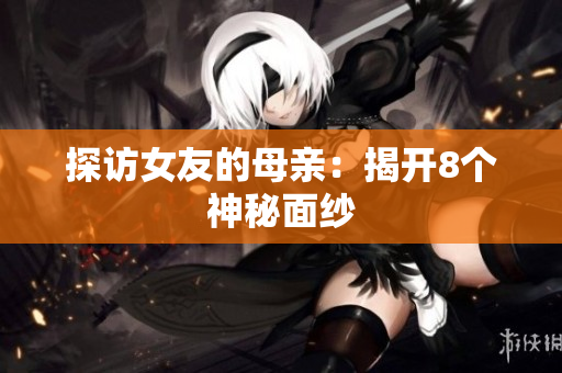 探访女友的母亲：揭开8个神秘面纱
